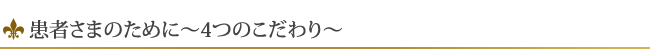 患者さまのために～4つのこだわり～