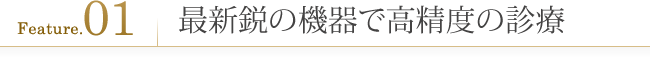 こだわり1.最新鋭の機器で高精度の診療