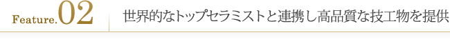 こだわり2.世界的なトップセラミストと連携し高品質な技工物を提供