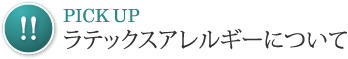 Pick Up！ラテックスアレルギーについて