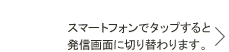 スマートフォンでタップすると発信画面に切り替わります。