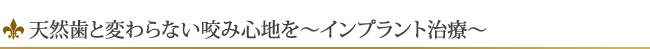 天然歯と変わらない咬み心地を～インプラント治療～