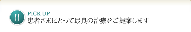 Pick Up！　患者さまにとって最良の治療をご提案します