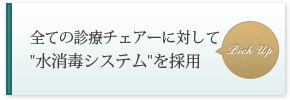 全ての診療チェアーに対して 水消毒システム を採用