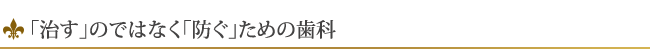 「治す」のではなく「防ぐ」ための歯科